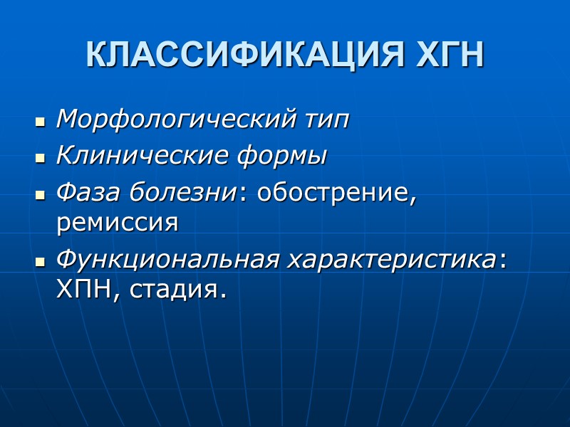 КЛАССИФИКАЦИЯ ХГН Морфологический тип Клинические формы Фаза болезни: обострение, ремиссия Функциональная характеристика: ХПН, стадия.